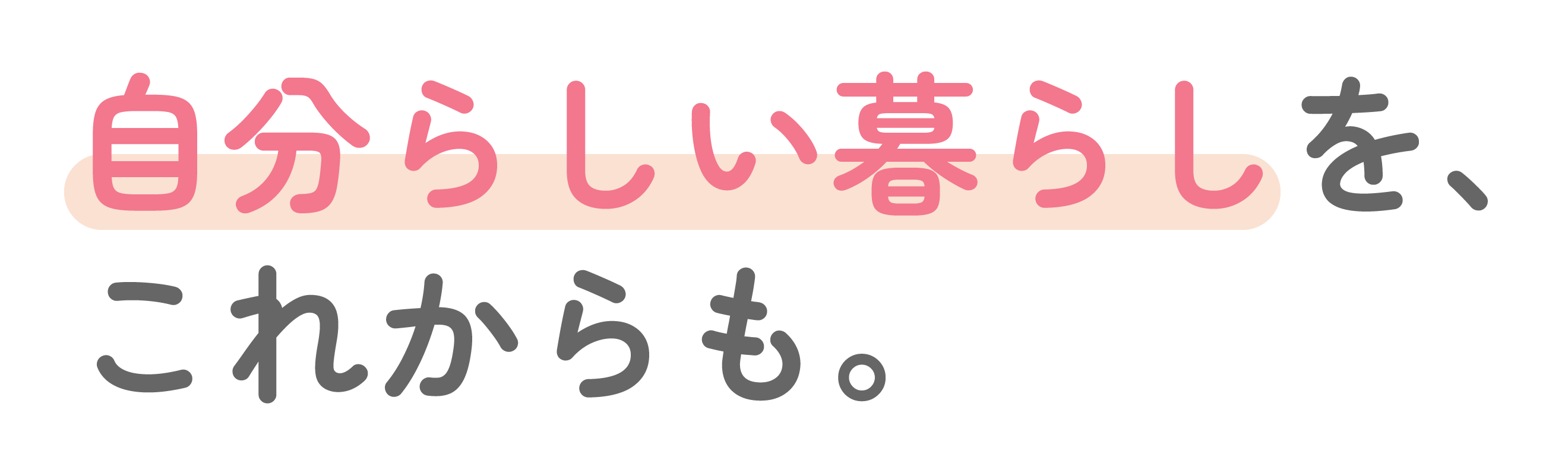自分らしい暮らしを、これからも。